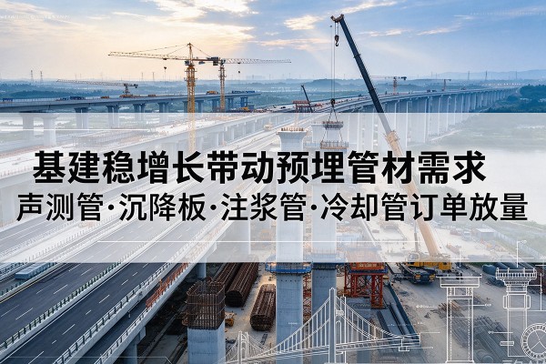 阳新基建稳增长带动预埋监测管材需求,声测管、沉降板、注浆管订单持续放量