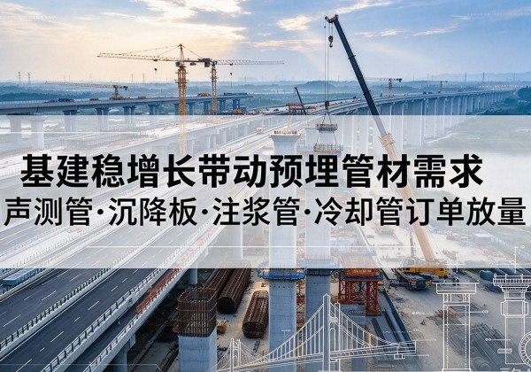 阳新基建稳增长带动预埋监测管材需求，声测管、沉降板、注浆管订单持续放量